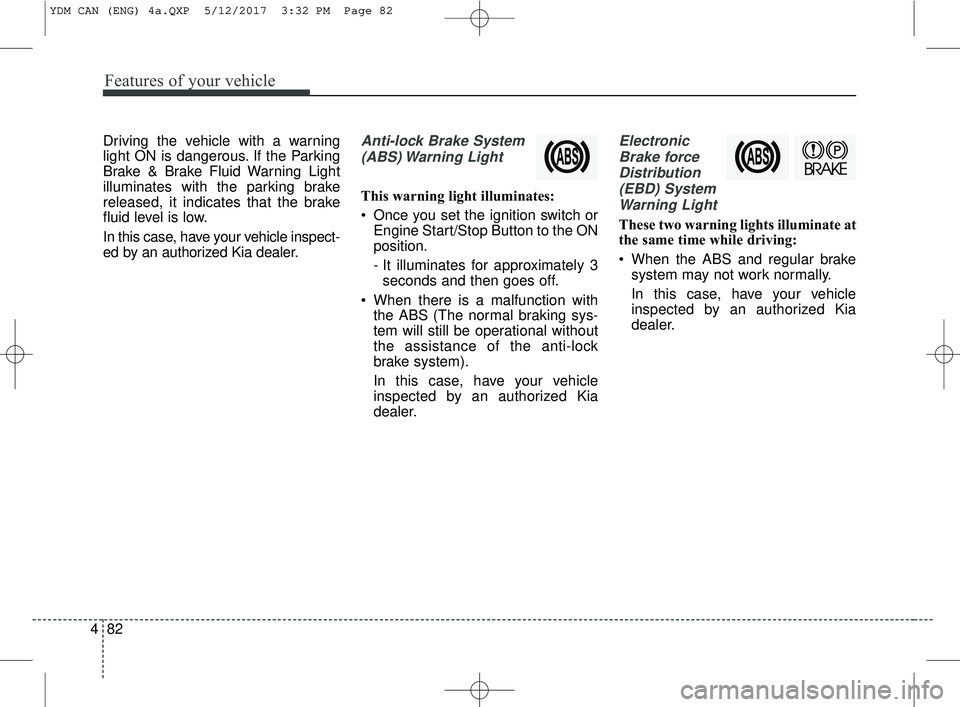 KIA FORTE KOUP 2018 Owners Manual Features of your vehicle
82
4
Driving the vehicle with a warning
light ON is dangerous. If the Parking
Brake & Brake Fluid Warning Light
illuminates with the parking brake
released, it indicates that KIA FORTE KOUP 2018 Owners Manual Features of your vehicle
82
4
Driving the vehicle with a warning
light ON is dangerous. If the Parking
Brake & Brake Fluid Warning Light
illuminates with the parking brake
released, it indicates that