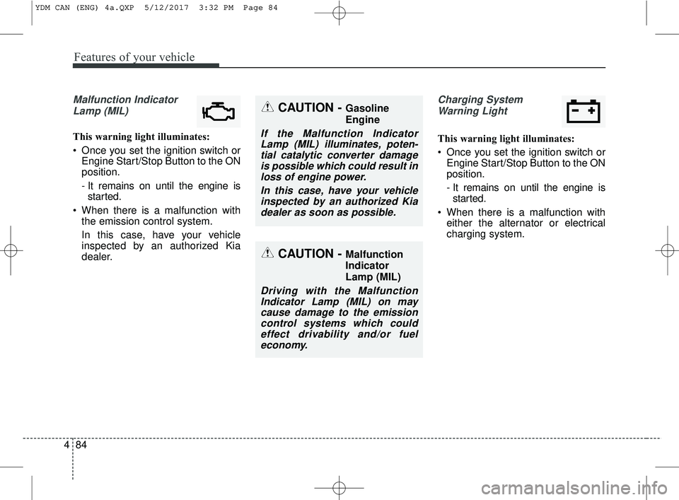KIA FORTE KOUP 2018  Owners Manual Features of your vehicle
84
4
Malfunction Indicator
Lamp (MIL)
This warning light illuminates:
 Once you set the ignition switch or Engine Start/Stop Button to the ON
position.
- It remains on until t