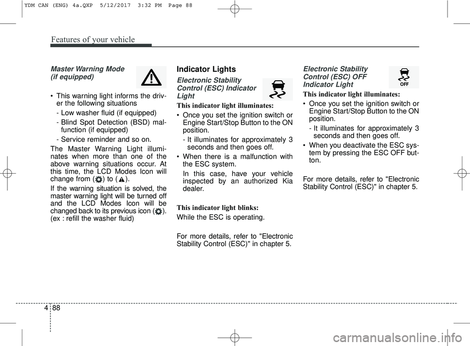 KIA FORTE KOUP 2018 Owners Manual Features of your vehicle
88
4
Master Warning Mode
(if equipped)
This warning light informs the driv- er the following situations
- Low washer fluid (if equipped)
- Blind Spot Detection (BSD) mal-fu KIA FORTE KOUP 2018 Owners Manual Features of your vehicle
88
4
Master Warning Mode
(if equipped)
This warning light informs the driv- er the following situations
- Low washer fluid (if equipped)
- Blind Spot Detection (BSD) mal-fu