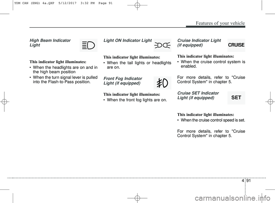 KIA FORTE KOUP 2018 Owners Manual 491
Features of your vehicle
High Beam IndicatorLight
This indicator light illuminates:
When the headlights are on and in the high beam position
When the turn signal lever is pulled into the Flash-t KIA FORTE KOUP 2018 Owners Manual 491
Features of your vehicle
High Beam IndicatorLight
This indicator light illuminates:
When the headlights are on and in the high beam position
When the turn signal lever is pulled into the Flash-t