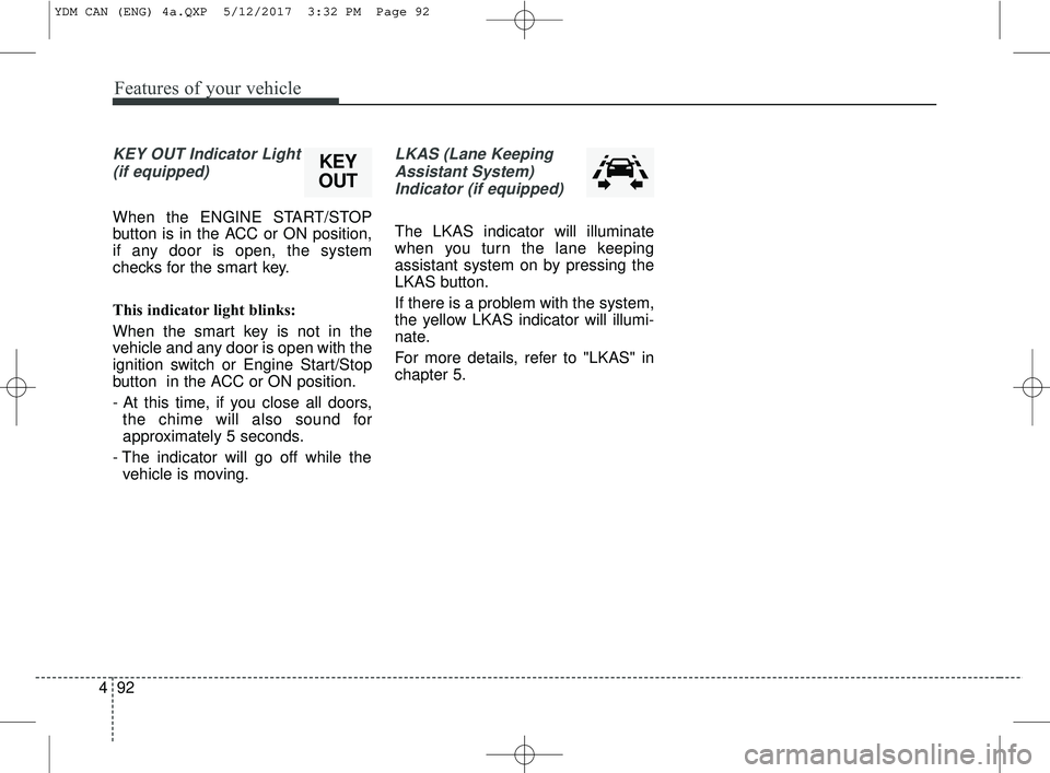 KIA FORTE KOUP 2018 Owners Manual Features of your vehicle
92
4
KEY OUT Indicator Light
(if equipped)
When the ENGINE START/STOP
button is in the ACC or ON position,
if any door is open, the system
checks for the smart key.
This indic KIA FORTE KOUP 2018 Owners Manual Features of your vehicle
92
4
KEY OUT Indicator Light
(if equipped)
When the ENGINE START/STOP
button is in the ACC or ON position,
if any door is open, the system
checks for the smart key.
This indic