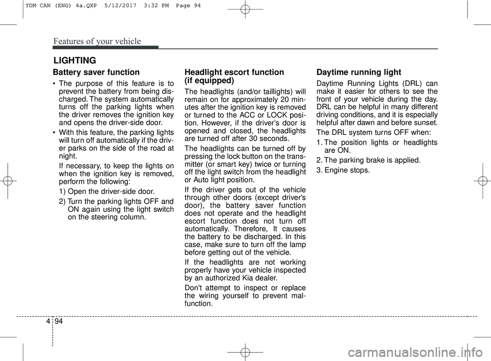 KIA FORTE KOUP 2018 Owners Manual Features of your vehicle
94
4
Battery saver function
The purpose of this feature is to
prevent the battery from being dis-
charged. The system automatically
turns off the parking lights when
the driv KIA FORTE KOUP 2018 Owners Manual Features of your vehicle
94
4
Battery saver function
The purpose of this feature is to
prevent the battery from being dis-
charged. The system automatically
turns off the parking lights when
the driv