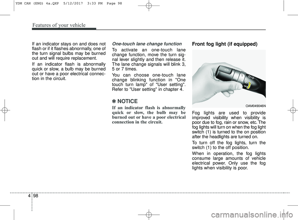 KIA FORTE KOUP 2018 Owners Manual Features of your vehicle
98
4
If an indicator stays on and does not
flash or if it flashes abnormally, one of
the turn signal bulbs may be burned
out and will require replacement.
If an indicator flas KIA FORTE KOUP 2018 Owners Manual Features of your vehicle
98
4
If an indicator stays on and does not
flash or if it flashes abnormally, one of
the turn signal bulbs may be burned
out and will require replacement.
If an indicator flas