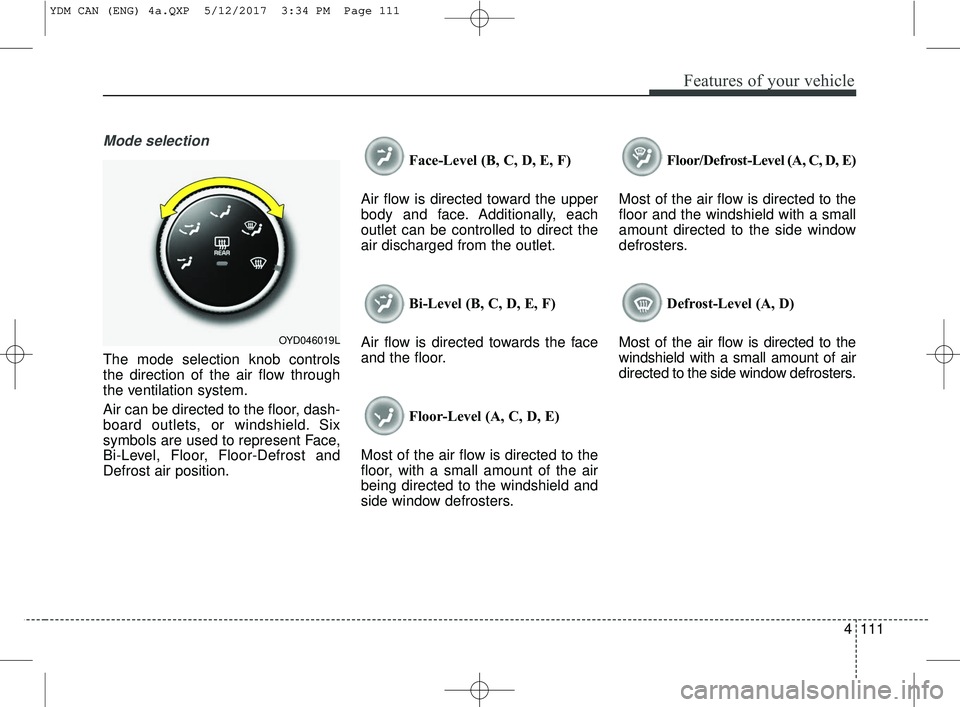 KIA FORTE KOUP 2018 Owners Manual 4111
Features of your vehicle
Mode selection
The mode selection knob controls
the direction of the air flow through
the ventilation system.
Air can be directed to the floor, dash-
board outlets, or wi KIA FORTE KOUP 2018 Owners Manual 4111
Features of your vehicle
Mode selection
The mode selection knob controls
the direction of the air flow through
the ventilation system.
Air can be directed to the floor, dash-
board outlets, or wi