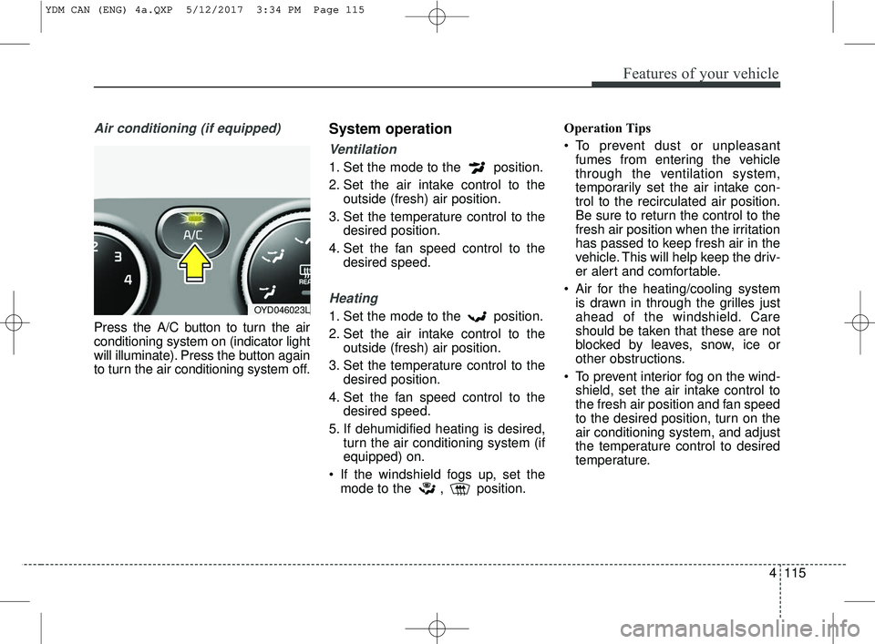 KIA FORTE KOUP 2018 Owners Manual 4115
Features of your vehicle
Air conditioning (if equipped)
Press the A/C button to turn the air
conditioning system on (indicator light
will illuminate). Press the button again
to turn the air con KIA FORTE KOUP 2018 Owners Manual 4115
Features of your vehicle
Air conditioning (if equipped)
Press the A/C button to turn the air
conditioning system on (indicator light
will illuminate). Press the button again
to turn the air con