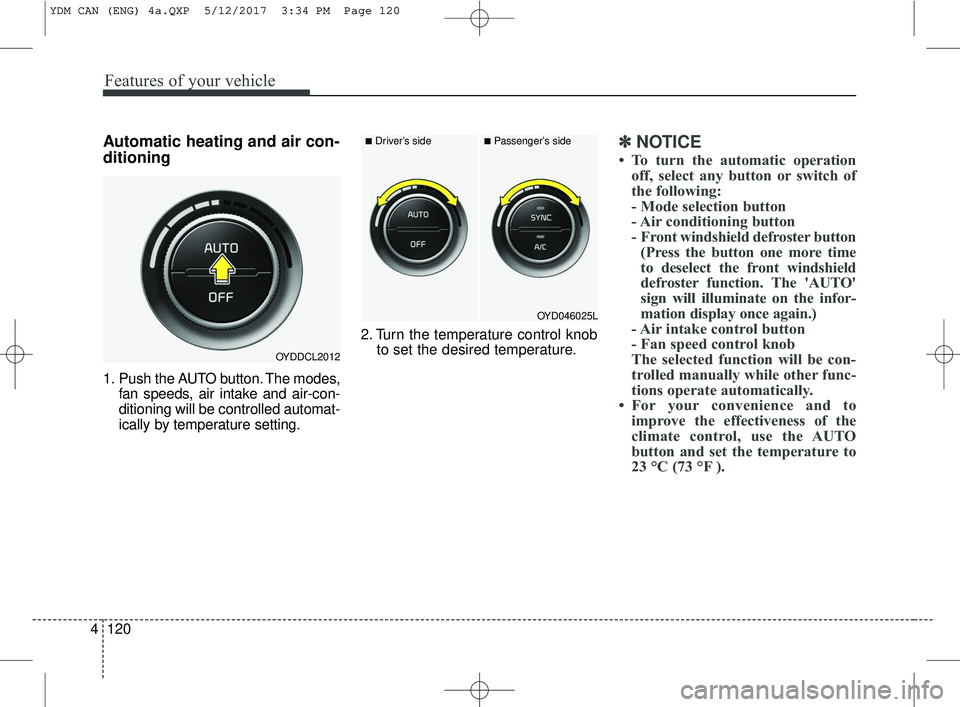 KIA FORTE KOUP 2018 Owners Manual Features of your vehicle
120
4
Automatic heating and air con-
ditioning
1. Push the AUTO button. The modes,
fan speeds, air intake and air-con-
ditioning will be controlled automat-
ically by temperat KIA FORTE KOUP 2018 Owners Manual Features of your vehicle
120
4
Automatic heating and air con-
ditioning
1. Push the AUTO button. The modes,
fan speeds, air intake and air-con-
ditioning will be controlled automat-
ically by temperat
