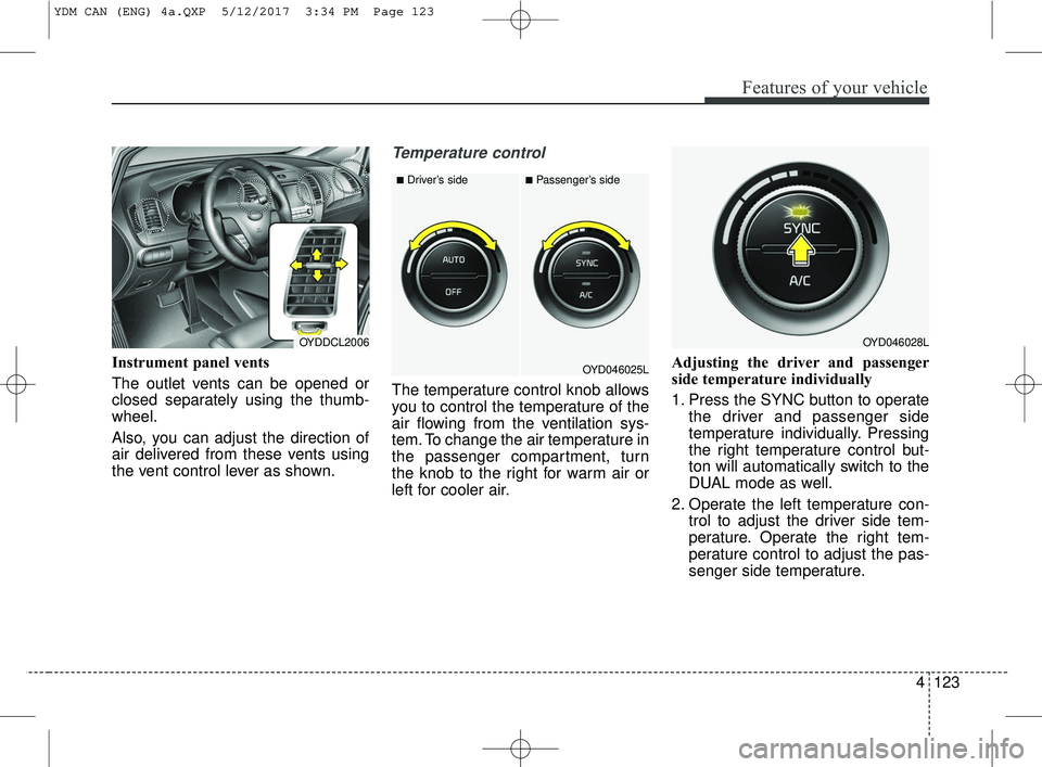 KIA FORTE KOUP 2018 Owners Manual 4123
Features of your vehicle
Instrument panel vents
The outlet vents can be opened or
closed separately using the thumb-
wheel.
Also, you can adjust the direction of
air delivered from these vents us KIA FORTE KOUP 2018 Owners Manual 4123
Features of your vehicle
Instrument panel vents
The outlet vents can be opened or
closed separately using the thumb-
wheel.
Also, you can adjust the direction of
air delivered from these vents us