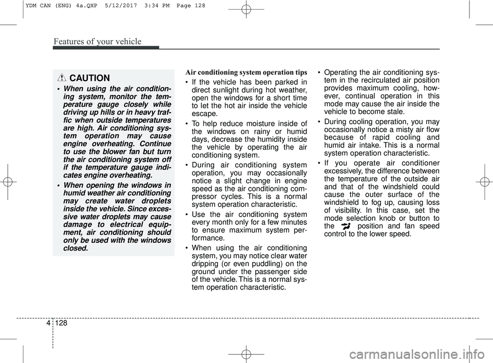 KIA FORTE KOUP 2018 Owners Manual Features of your vehicle
128
4
Air conditioning system operation tips
If the vehicle has been parked in
direct sunlight during hot weather,
open the windows for a short time
to let the hot air insi KIA FORTE KOUP 2018 Owners Manual Features of your vehicle
128
4
Air conditioning system operation tips
If the vehicle has been parked in
direct sunlight during hot weather,
open the windows for a short time
to let the hot air insi