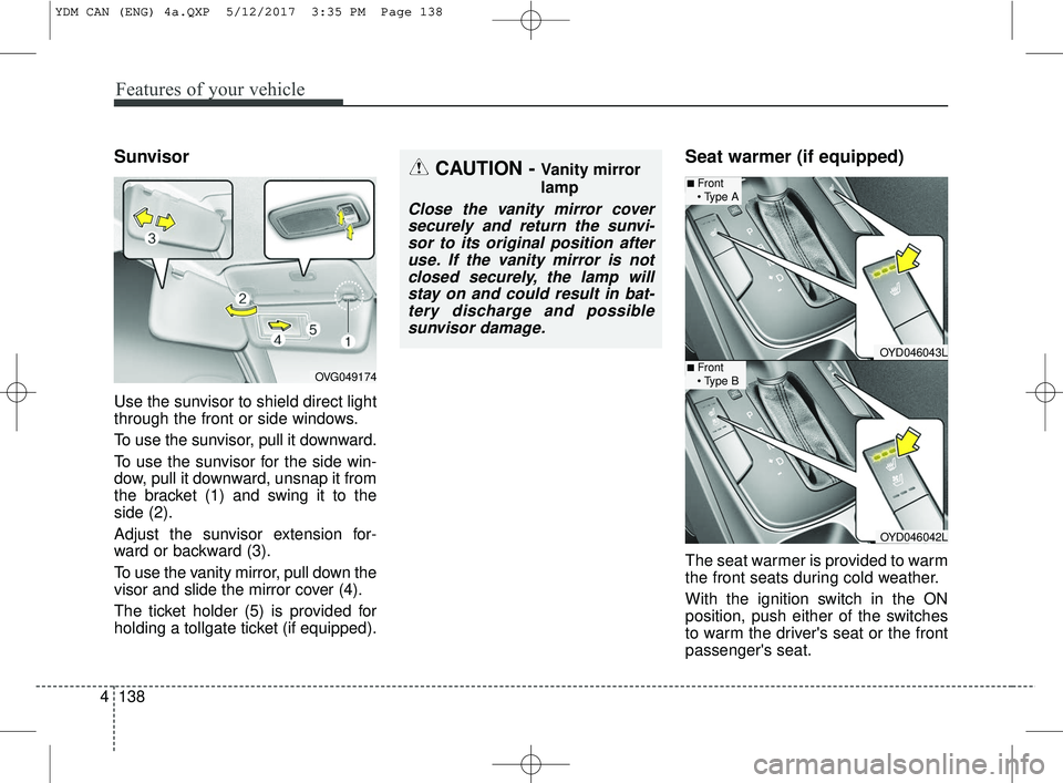 KIA FORTE KOUP 2018 Owners Manual Features of your vehicle
138
4
Sunvisor
Use the sunvisor to shield direct light
through the front or side windows.
To use the sunvisor, pull it downward.
To use the sunvisor for the side win-
dow, pul KIA FORTE KOUP 2018 Owners Manual Features of your vehicle
138
4
Sunvisor
Use the sunvisor to shield direct light
through the front or side windows.
To use the sunvisor, pull it downward.
To use the sunvisor for the side win-
dow, pul