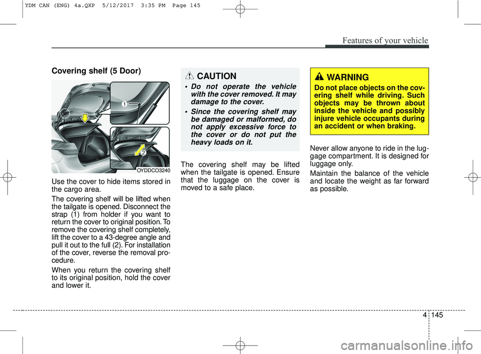 KIA FORTE KOUP 2018 Owners Manual 4145
Features of your vehicle
Covering shelf (5 Door)
Use the cover to hide items stored in
the cargo area.
The covering shelf will be lifted when
the tailgate is opened. Disconnect the
strap (1) from KIA FORTE KOUP 2018 Owners Manual 4145
Features of your vehicle
Covering shelf (5 Door)
Use the cover to hide items stored in
the cargo area.
The covering shelf will be lifted when
the tailgate is opened. Disconnect the
strap (1) from