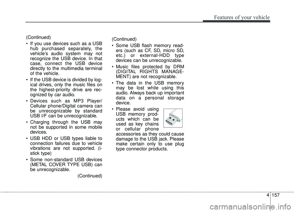 KIA FORTE KOUP 2018 Owners Manual 157
4
Features of your vehicle
(Continued)
If you use devices such as a USB
hub purchased separately, the
vehicle’s audio system may not
recognize the USB device. In that
case, connect the USB devi KIA FORTE KOUP 2018 Owners Manual 157
4
Features of your vehicle
(Continued)
If you use devices such as a USB
hub purchased separately, the
vehicle’s audio system may not
recognize the USB device. In that
case, connect the USB devi