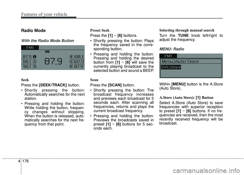 KIA FORTE KOUP 2018  Owners Manual 4 176
Features of your vehicle
Radio Mode
With the Radio Mode Button
Seek
Press the [SEEK/TRACK]button.
 Shortly pressing the button: Automatically searches for the next
station.
 Pressing and holding