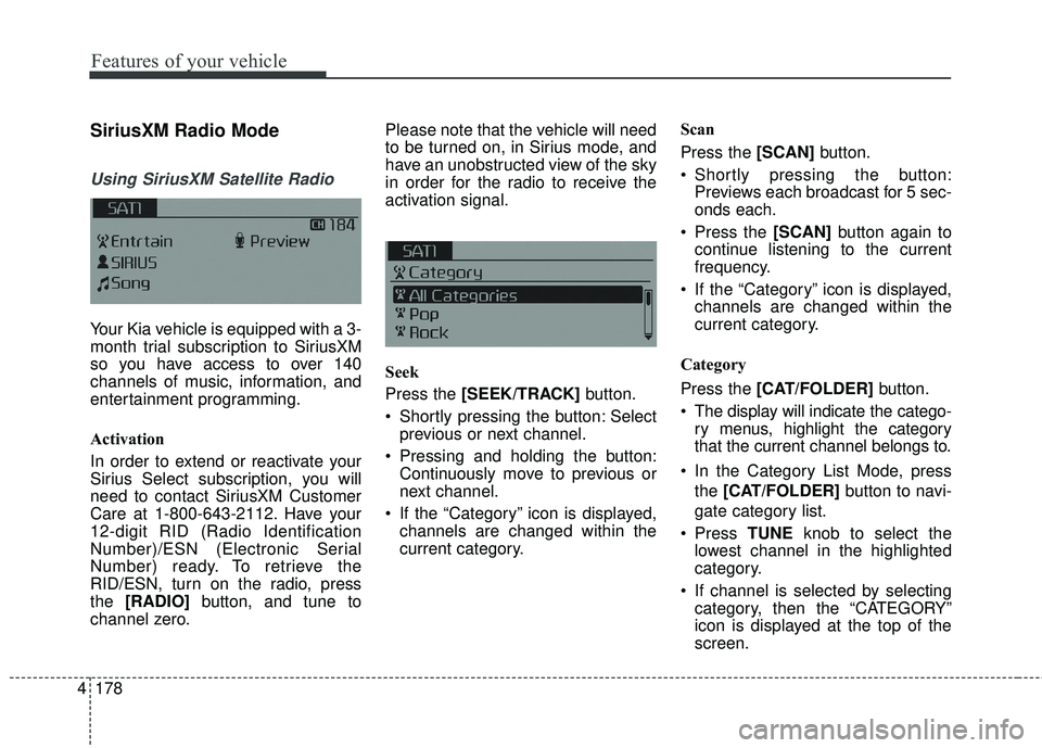 KIA FORTE KOUP 2018  Owners Manual 4 178
Features of your vehicle
SiriusXM Radio Mode
Using SiriusXM Satellite Radio
Your Kia vehicle is equipped with a 3-
month trial subscription to SiriusXM
so you have access to over 140
channels of