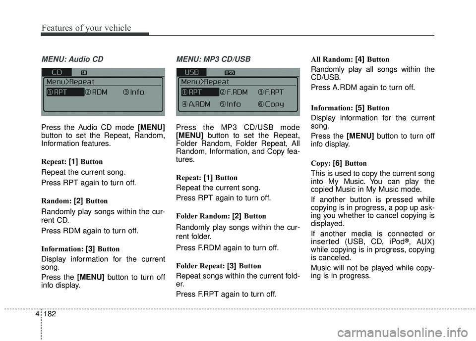 KIA FORTE KOUP 2018  Owners Manual 4 182
Features of your vehicle
MENU: Audio CD
Press the Audio CD mode [MENU]
button to set the Repeat, Random,
Information features.
Repeat: [1] Button
Repeat the current song.
Press RPT again to turn