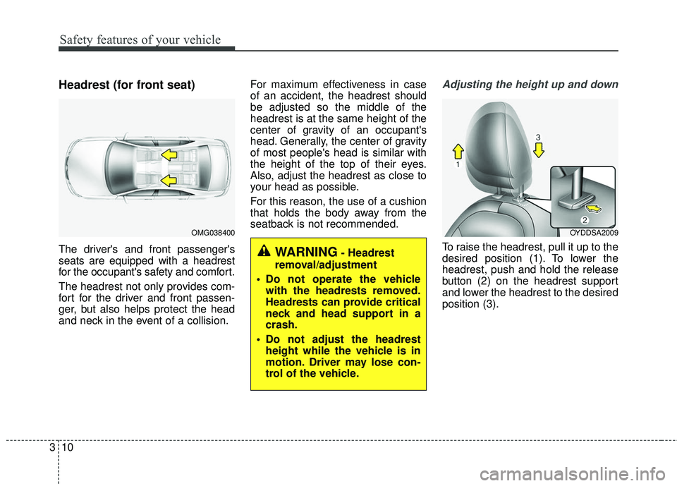 KIA FORTE KOUP 2018  Owners Manual Safety features of your vehicle
10
3
Headrest (for front seat)
The drivers and front passengers
seats are equipped with a headrest
for the occupants safety and comfort.
The headrest not only provid