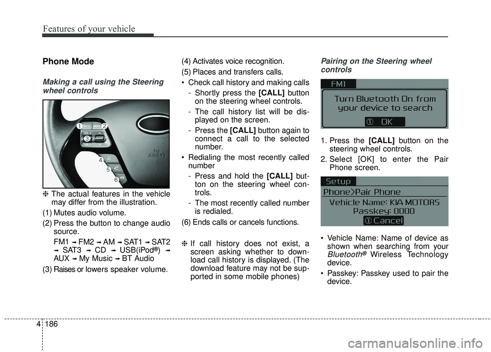 KIA FORTE KOUP 2018  Owners Manual 4 186
Features of your vehicle
Phone Mode
Making a call using the Steeringwheel controls
❈ The actual features in the vehicle
may differ from the illustration.
(1) Mutes audio volume.
(2) Press the 