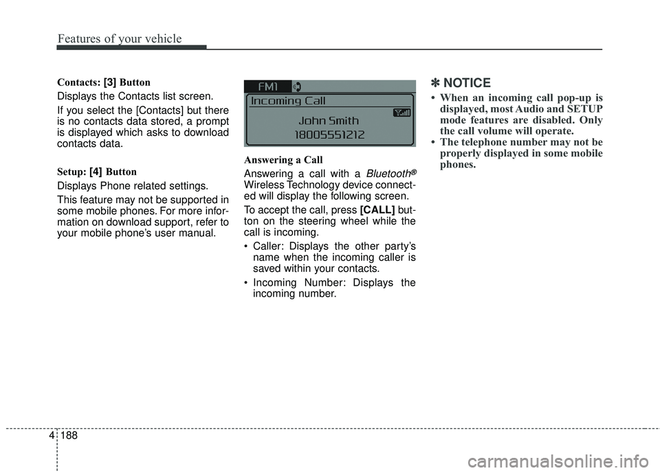 KIA FORTE KOUP 2018  Owners Manual 4 188
Features of your vehicle
Contacts: [3]Button
Displays the Contacts list screen.
If you select the [Contacts] but there
is no contacts data stored, a prompt
is displayed which asks to download
co