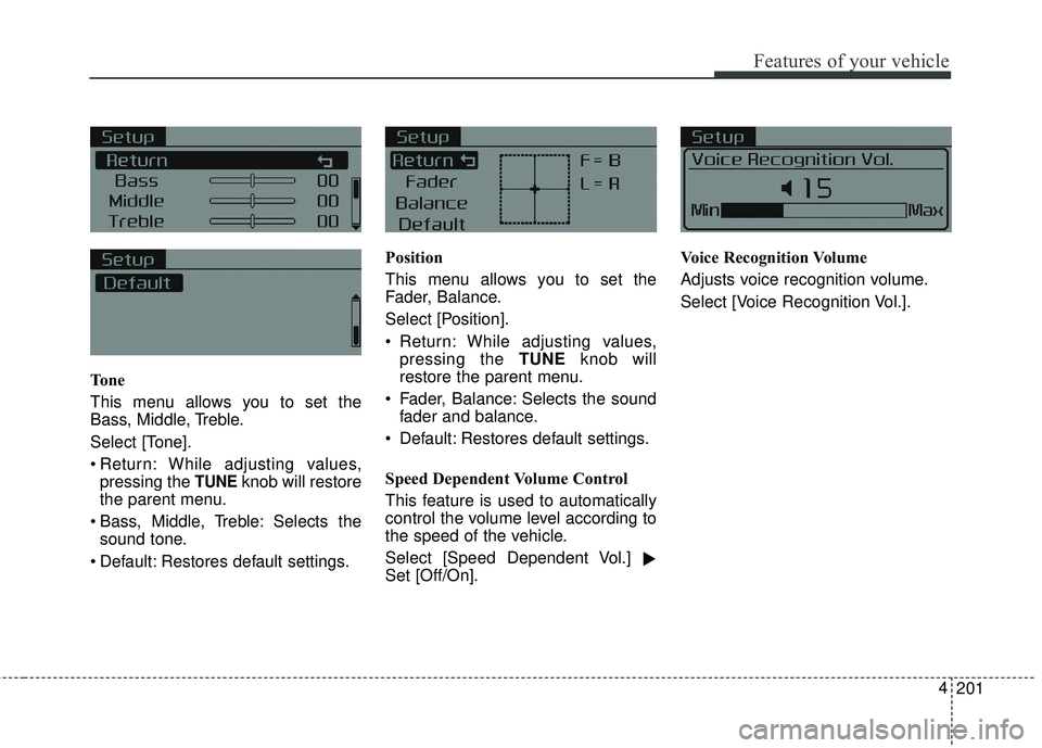 KIA FORTE KOUP 2018  Owners Manual 201
4
Features of your vehicle
To n e
This menu allows you to set the
Bass, Middle, Treble.
Select [Tone].
 Return: While adjusting values,
pressing the 
TUNEknob will restore
the parent menu.
 Bass, 