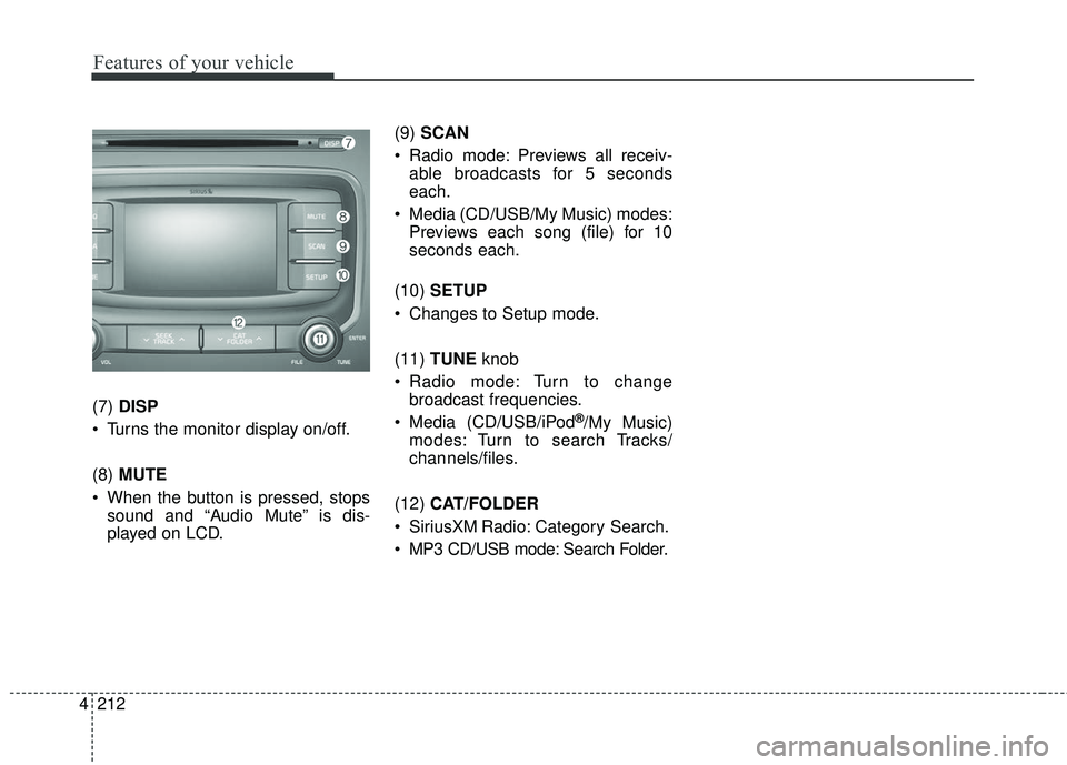 KIA FORTE KOUP 2018  Owners Manual 4 212
Features of your vehicle
(7) DISP
 Turns the monitor display on/off.
(8)  MUTE
 When the button is pressed, stops sound and “Audio Mute” is dis-
played on LCD. (9) 
SCAN
 Radio mode: Preview