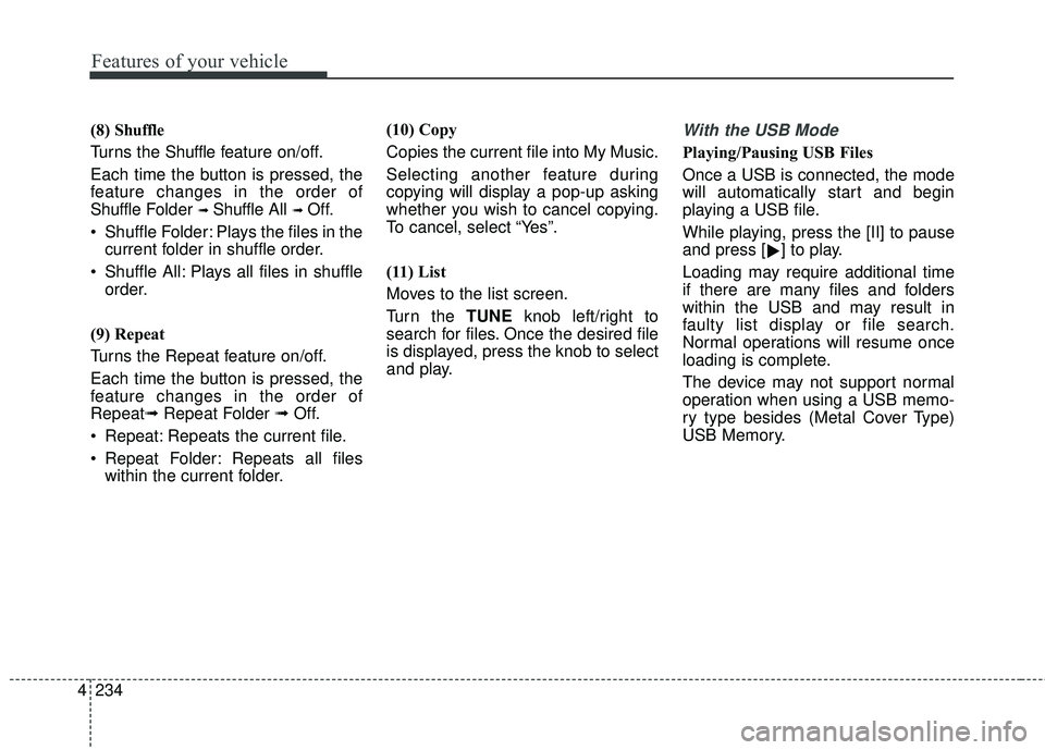 KIA FORTE KOUP 2018 Owners Manual 4 234
Features of your vehicle
(8) Shuffle
Turns the Shuffle f eature on/off.
Each time the button is pressed, the
feature changes in the order of
Shuffle Folder
➟ Shuffle All ➟ Off.
Shuffle Fol KIA FORTE KOUP 2018 Owners Manual 4 234
Features of your vehicle
(8) Shuffle
Turns the Shuffle f eature on/off.
Each time the button is pressed, the
feature changes in the order of
Shuffle Folder
➟ Shuffle All ➟ Off.
Shuffle Fol