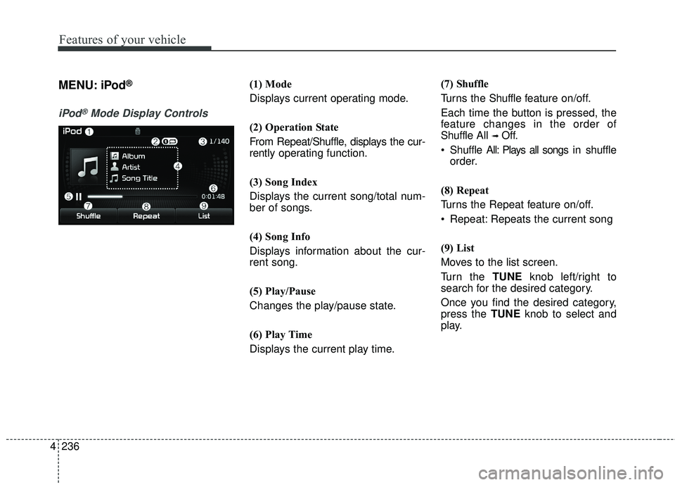 KIA FORTE KOUP 2018  Owners Manual 4 236
Features of your vehicle
MENU: iPod®
iPod®Mode Display Controls
(1) Mode
Displays current operating mode.
(2) Operation State
From Repeat/Shuffle, displays the cur-
rently operating function.
