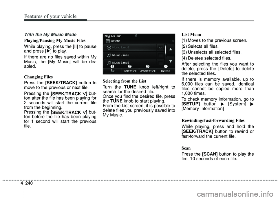 KIA FORTE KOUP 2018  Owners Manual 4 240
Features of your vehicle
With the My Music Mode
Playing/Pausing My Music Files
While playing, press the [II] to pause
and press [] to play.
If there are no files saved within My
Music, the [My 