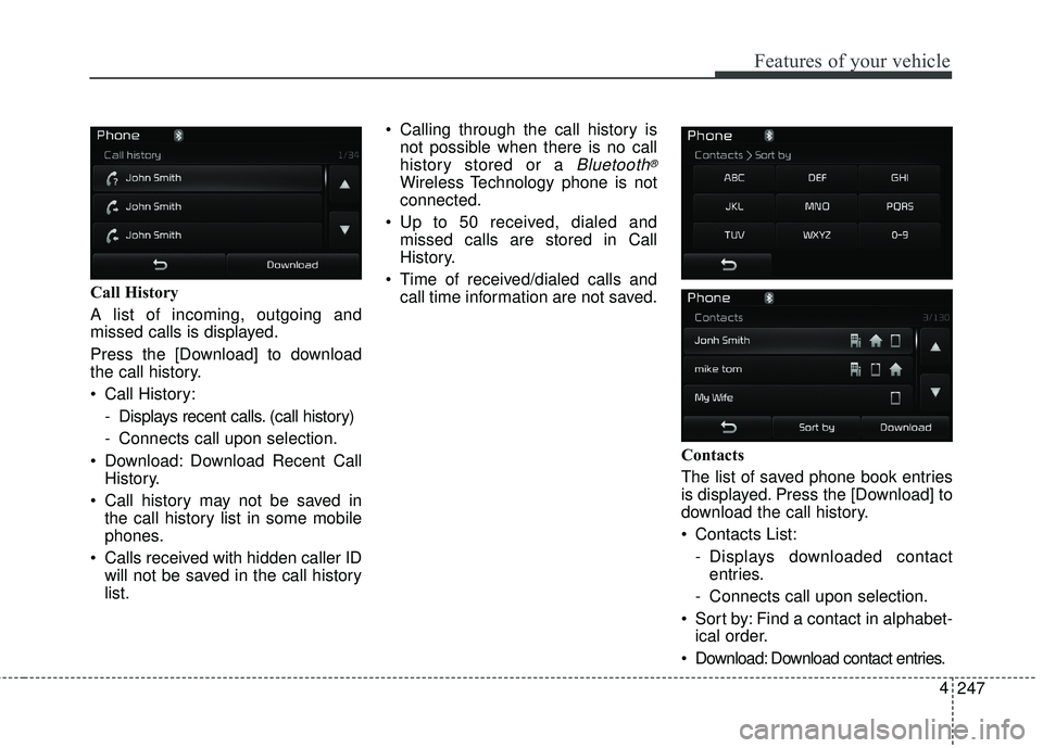 KIA FORTE KOUP 2018  Owners Manual 247
4
Features of your vehicle
Call History
A list of incoming, outgoing and
missed calls is displayed.
Press the [Download] to download
the call history.
 Call History:
- Displays recent calls. (call