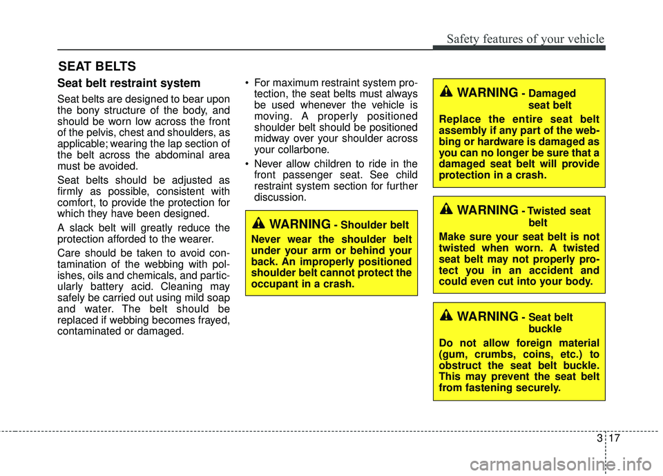 KIA FORTE KOUP 2018  Owners Manual 317
Safety features of your vehicle
Seat belt restraint system
Seat belts are designed to bear upon
the bony structure of the body, and
should be worn low across the front
of the pelvis, chest and sho
