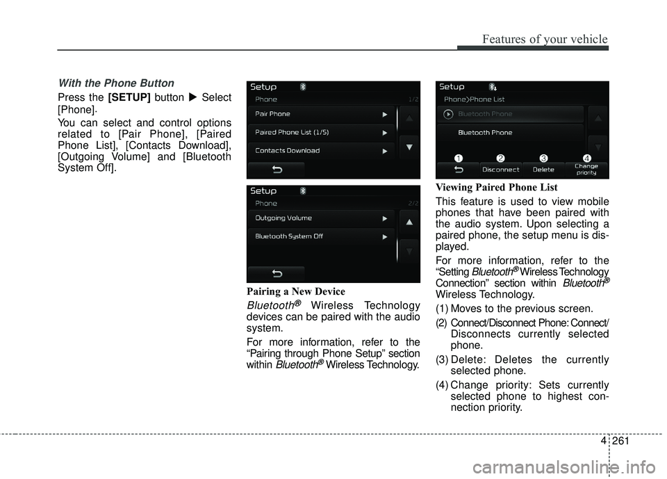 KIA FORTE KOUP 2018  Owners Manual 261
4
Features of your vehicle
With the Phone Button
Press the [SETUP]
button Select
[Phone] .
You can select and control options
related to [Pair Phone], [Paired
Phone List], [Contacts Download],
[O