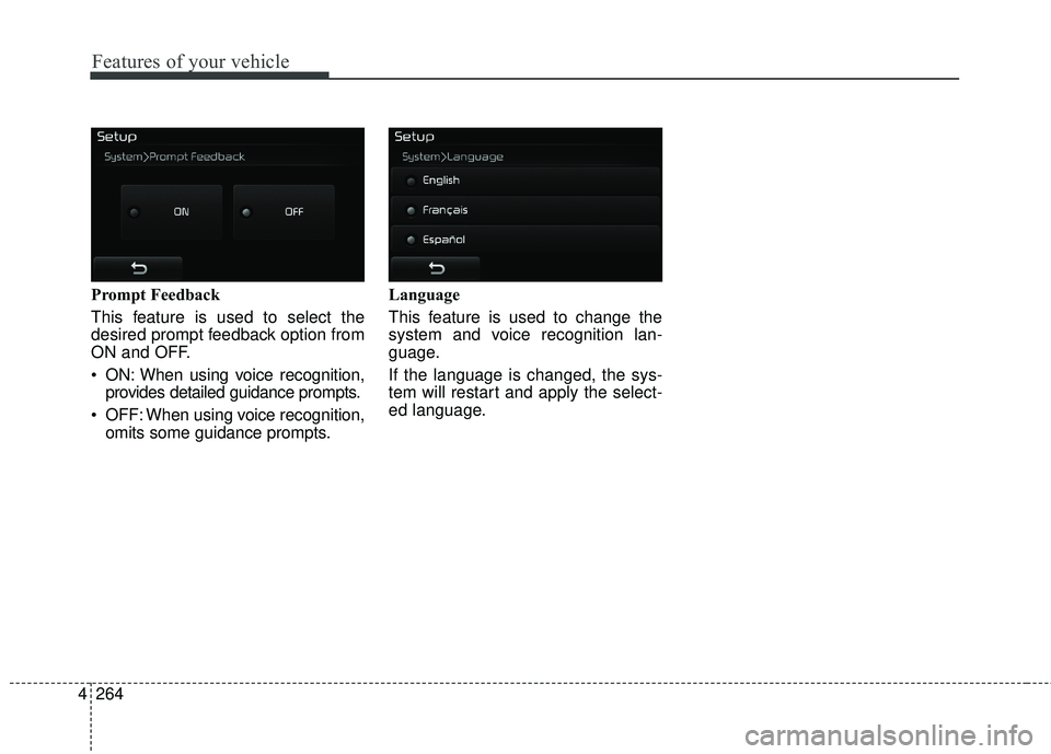 KIA FORTE KOUP 2018  Owners Manual 4 264
Features of your vehicle
Prompt Feedback
This feature is used to select the
desired prompt feedback option from
ON and OFF.
 ON: When using voice recognition,provides detailed guidance prompts.
