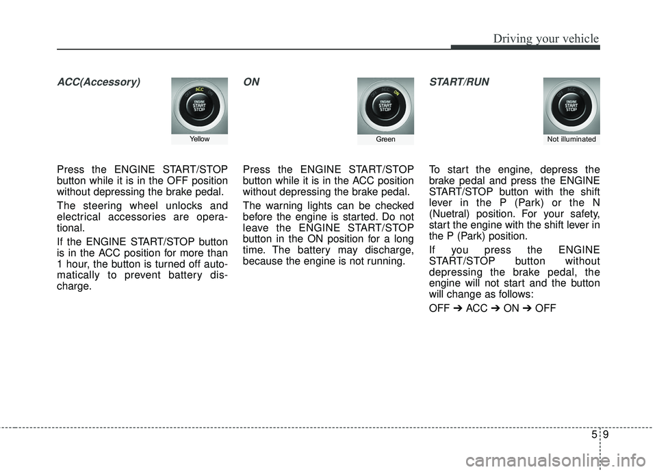 KIA FORTE KOUP 2018 Owners Manual 59
Driving your vehicle
ACC(Accessory)
Press the ENGINE START/STOP
button while it is in the OFF position
without depressing the brake pedal.
The steering wheel unlocks and
electrical accessories are KIA FORTE KOUP 2018 Owners Manual 59
Driving your vehicle
ACC(Accessory)
Press the ENGINE START/STOP
button while it is in the OFF position
without depressing the brake pedal.
The steering wheel unlocks and
electrical accessories are
