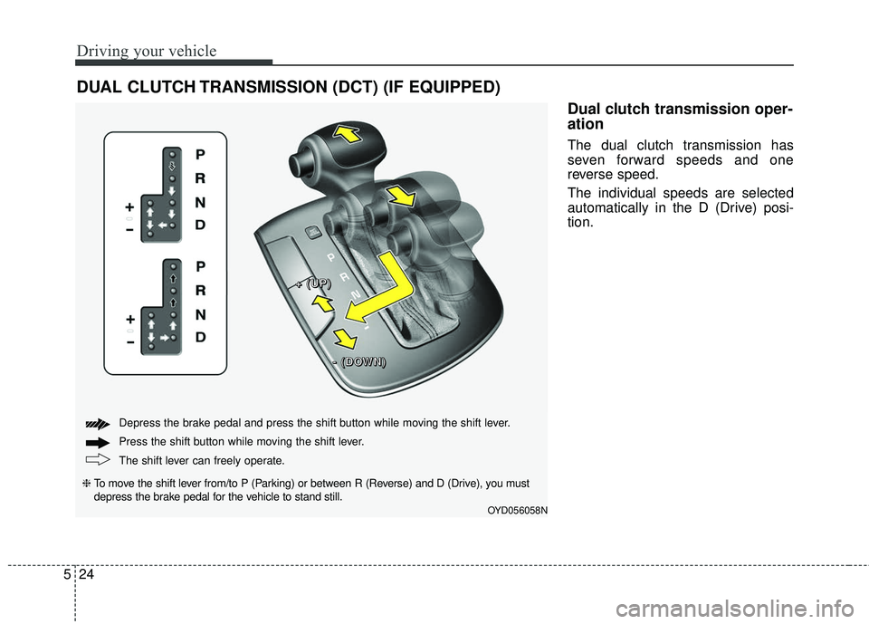 KIA FORTE KOUP 2018  Owners Manual Driving your vehicle
24
5
Dual clutch transmission oper-
ation 
The dual clutch transmission has
seven forward speeds and one
reverse speed.
The individual speeds are selected
automatically in the D (