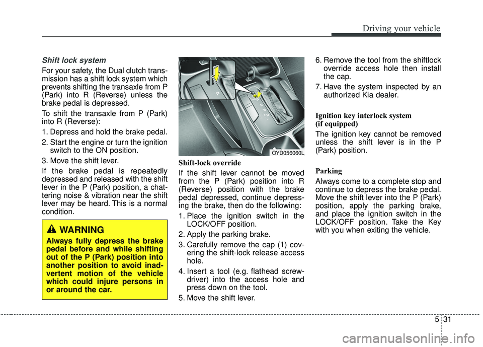 KIA FORTE KOUP 2018 Owners Manual 531
Driving your vehicle
Shift lock system
For your safety, the Dual clutch trans-
mission has a shift lock system which
prevents shifting the transaxle from P
(Park) into R (Reverse) unless the
brak KIA FORTE KOUP 2018 Owners Manual 531
Driving your vehicle
Shift lock system
For your safety, the Dual clutch trans-
mission has a shift lock system which
prevents shifting the transaxle from P
(Park) into R (Reverse) unless the
brak