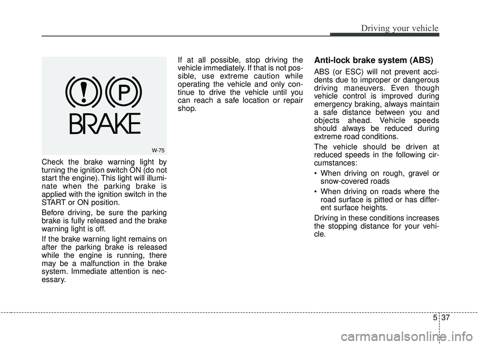 KIA FORTE KOUP 2018 Owners Manual 537
Driving your vehicle
Check the brake warning light by
turning the ignition switch ON (do not
start the engine). This light will illumi-
nate when the parking brake is
applied with the ignition swi KIA FORTE KOUP 2018 Owners Manual 537
Driving your vehicle
Check the brake warning light by
turning the ignition switch ON (do not
start the engine). This light will illumi-
nate when the parking brake is
applied with the ignition swi