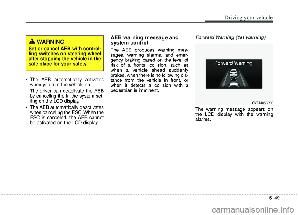 KIA FORTE KOUP 2018  Owners Manual 549
Driving your vehicle
 The AEB automatically activateswhen you turn the vehicle on.
The driver can deactivate the AEB
by canceling the in the system set-
ting on the LCD display.
 The AEB automatic