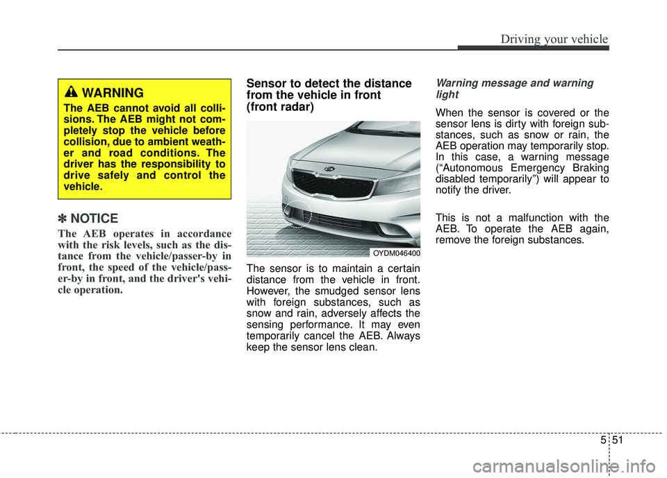 KIA FORTE KOUP 2018  Owners Manual 551
Driving your vehicle
✽ ✽NOTICE
The AEB operates in accordance
with the risk levels, such as the dis-
tance from the vehicle/passer-by in
front, the speed of the vehicle/pass-
er-by in front, a