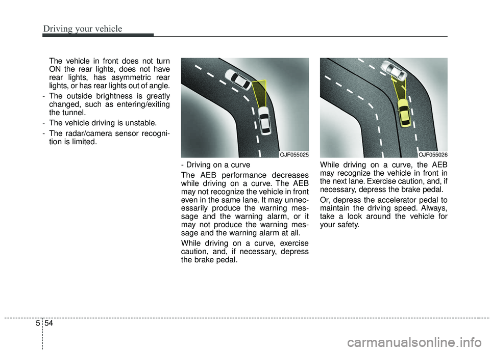 KIA FORTE KOUP 2018  Owners Manual Driving your vehicle
54
5
The vehicle in front does not turn
ON the rear lights, does not have
rear lights, has asymmetric rear
lights, or has rear lights out of angle.
- The outside brightness is gre