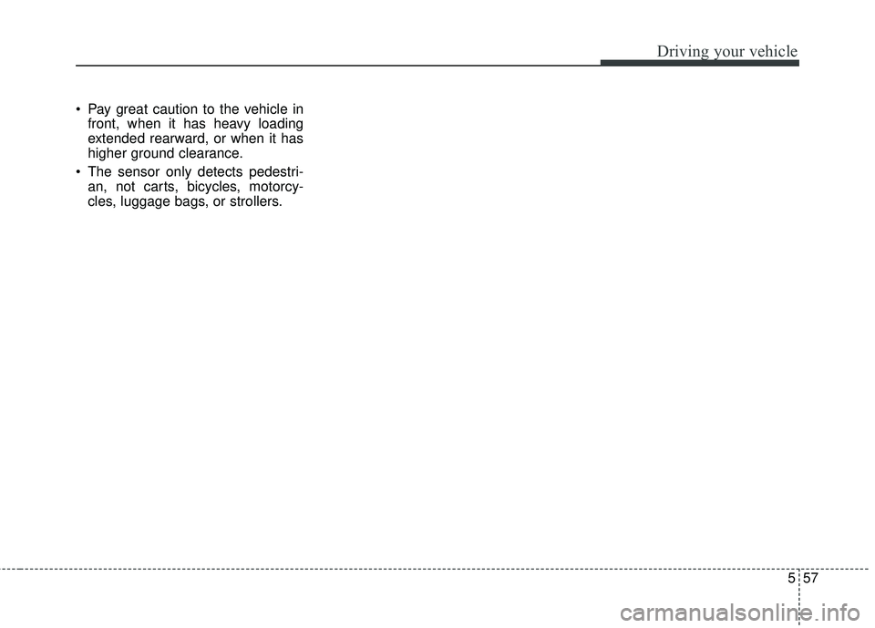 KIA FORTE KOUP 2018  Owners Manual 557
Driving your vehicle
 Pay great caution to the vehicle infront, when it has heavy loading
extended rearward, or when it has
higher ground clearance.
 The sensor only detects pedestri- an, not cart