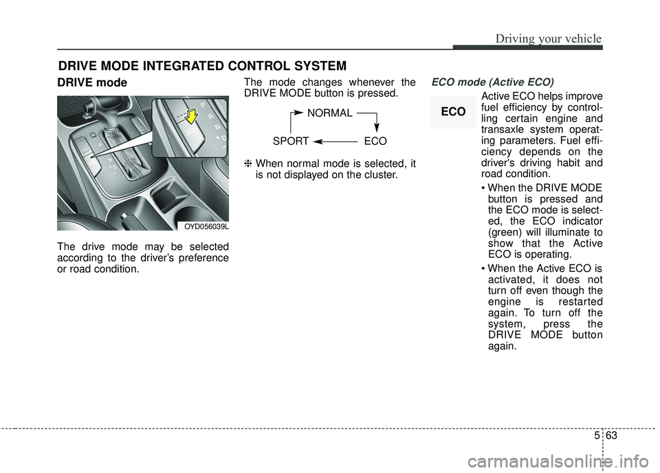 KIA FORTE KOUP 2018 Owners Manual 563
Driving your vehicle
DRIVE mode
The drive mode may be selected
according to the driver’s preference
or road condition.The mode changes whenever the
DRIVE MODE button is pressed.
❈
When normal KIA FORTE KOUP 2018 Owners Manual 563
Driving your vehicle
DRIVE mode
The drive mode may be selected
according to the driver’s preference
or road condition.The mode changes whenever the
DRIVE MODE button is pressed.
❈
When normal
