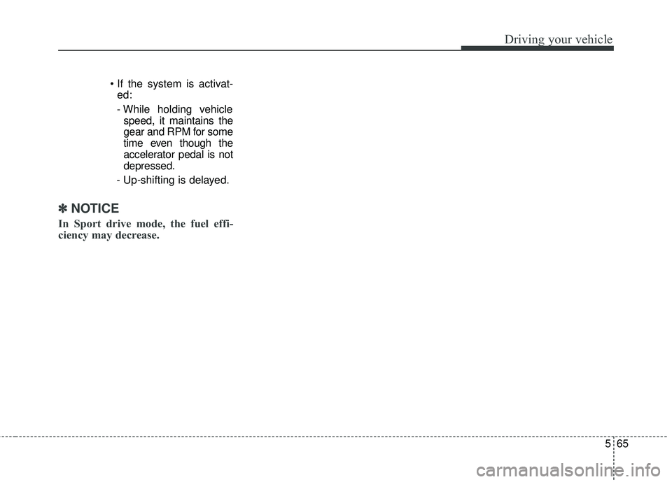 KIA FORTE KOUP 2018 Owners Manual 565
Driving your vehicle
ed:
- While holding vehicle speed, it maintains the
gear and RPM for some
time even though the
accelerator pedal is not
depressed.
- Up-shifting is delayed.
✽ ✽
NOTICE KIA FORTE KOUP 2018 Owners Manual 565
Driving your vehicle
ed:
- While holding vehicle speed, it maintains the
gear and RPM for some
time even though the
accelerator pedal is not
depressed.
- Up-shifting is delayed.
✽ ✽
NOTICE