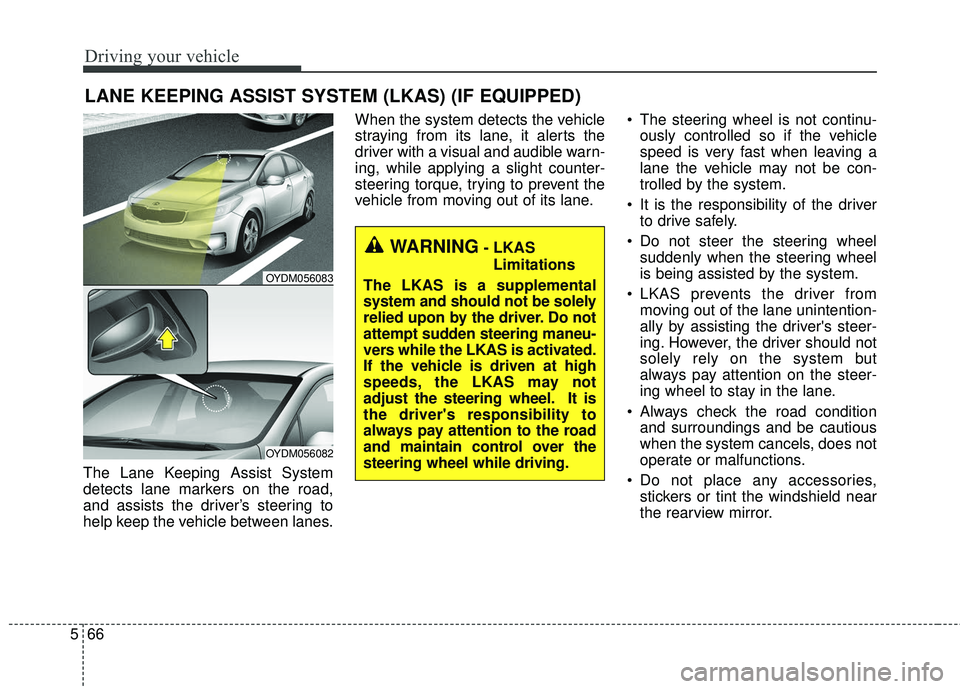 KIA FORTE KOUP 2018 Owners Manual Driving your vehicle
66
5
The Lane Keeping Assist System
detects lane markers on the road,
and assists the driver’s steering to
help keep the vehicle between lanes. When the system detects the vehic KIA FORTE KOUP 2018 Owners Manual Driving your vehicle
66
5
The Lane Keeping Assist System
detects lane markers on the road,
and assists the driver’s steering to
help keep the vehicle between lanes. When the system detects the vehic