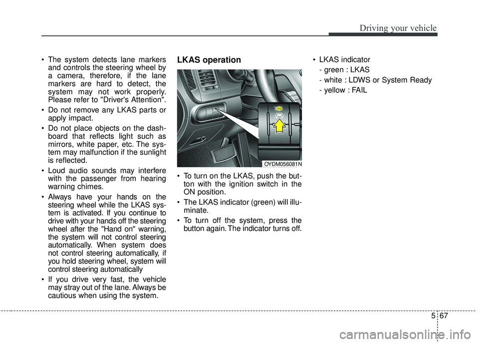 KIA FORTE KOUP 2018 Owners Manual 567
Driving your vehicle
The system detects lane markersand controls the steering wheel by
a camera, therefore, if the lane
markers are hard to detect, the
system may not work properly.
Please refer KIA FORTE KOUP 2018 Owners Manual 567
Driving your vehicle
The system detects lane markersand controls the steering wheel by
a camera, therefore, if the lane
markers are hard to detect, the
system may not work properly.
Please refer