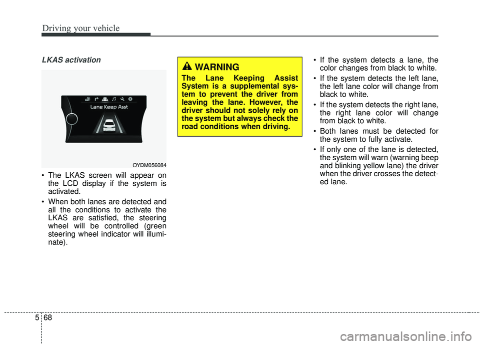 KIA FORTE KOUP 2018 Owners Manual Driving your vehicle
68
5
LKAS activation
The LKAS screen will appear on
the LCD display if the system is
activated.
When both lanes are detected and all the conditions to activate the
LKAS are sati KIA FORTE KOUP 2018 Owners Manual Driving your vehicle
68
5
LKAS activation
The LKAS screen will appear on
the LCD display if the system is
activated.
When both lanes are detected and all the conditions to activate the
LKAS are sati