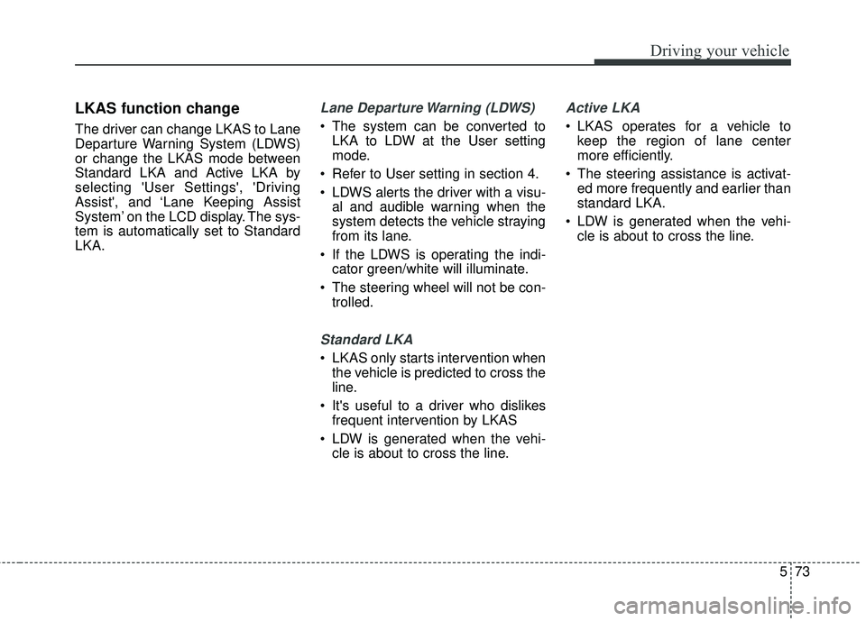 KIA FORTE KOUP 2018 Owners Manual 573
Driving your vehicle
LKAS function change
The driver can change LKAS to Lane
Departure Warning System (LDWS)
or change the LKAS mode between
Standard LKA and Active LKA by
selecting User Setting KIA FORTE KOUP 2018 Owners Manual 573
Driving your vehicle
LKAS function change
The driver can change LKAS to Lane
Departure Warning System (LDWS)
or change the LKAS mode between
Standard LKA and Active LKA by
selecting User Setting