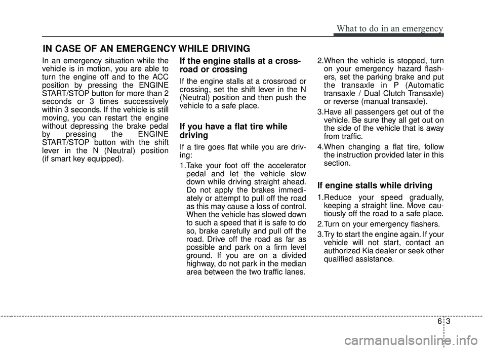 KIA FORTE KOUP 2018 Owners Manual 63
What to do in an emergency
In an emergency situation while the
vehicle is in motion, you are able to
turn the engine off and to the ACC
position by pressing the ENGINE
START/STOP button for more th KIA FORTE KOUP 2018 Owners Manual 63
What to do in an emergency
In an emergency situation while the
vehicle is in motion, you are able to
turn the engine off and to the ACC
position by pressing the ENGINE
START/STOP button for more th