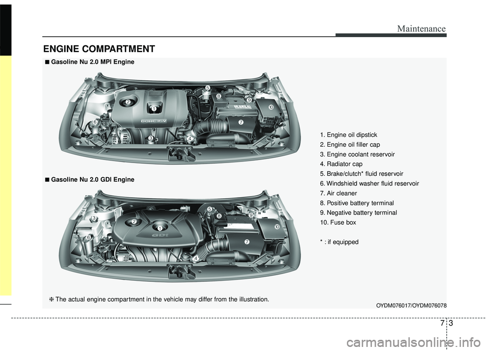 KIA FORTE KOUP 2018 Owners Manual 73
Maintenance
ENGINE COMPARTMENT
OYDM076017/OYDM076078
■ ■Gasoline Nu 2.0 MPI Engine
❈ The actual engine compartment in the vehicle may differ from the illustration.
■ ■Gasoline Nu 2.0 GDI KIA FORTE KOUP 2018 Owners Manual 73
Maintenance
ENGINE COMPARTMENT
OYDM076017/OYDM076078
■ ■Gasoline Nu 2.0 MPI Engine
❈ The actual engine compartment in the vehicle may differ from the illustration.
■ ■Gasoline Nu 2.0 GDI