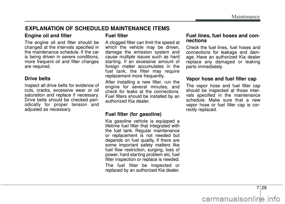 KIA FORTE KOUP 2018 Owners Manual 729
Maintenance
EXPLANATION OF SCHEDULED MAINTENANCE ITEMS
Engine oil and filter
The engine oil and filter should be
changed at the intervals specified in
the maintenance schedule. If the car
is being KIA FORTE KOUP 2018 Owners Manual 729
Maintenance
EXPLANATION OF SCHEDULED MAINTENANCE ITEMS
Engine oil and filter
The engine oil and filter should be
changed at the intervals specified in
the maintenance schedule. If the car
is being