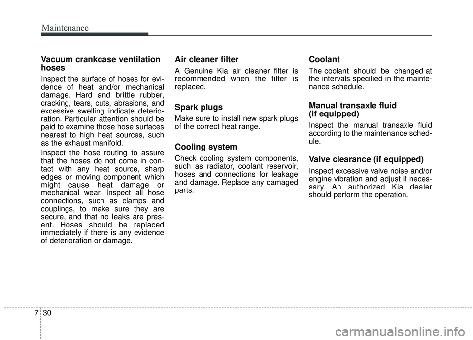 KIA FORTE KOUP 2018 Owners Manual Maintenance
30
7
Vacuum crankcase ventilation
hoses
Inspect the surface of hoses for evi-
dence of heat and/or mechanical
damage. Hard and brittle rubber,
cracking, tears, cuts, abrasions, and
excessi KIA FORTE KOUP 2018 Owners Manual Maintenance
30
7
Vacuum crankcase ventilation
hoses
Inspect the surface of hoses for evi-
dence of heat and/or mechanical
damage. Hard and brittle rubber,
cracking, tears, cuts, abrasions, and
excessi