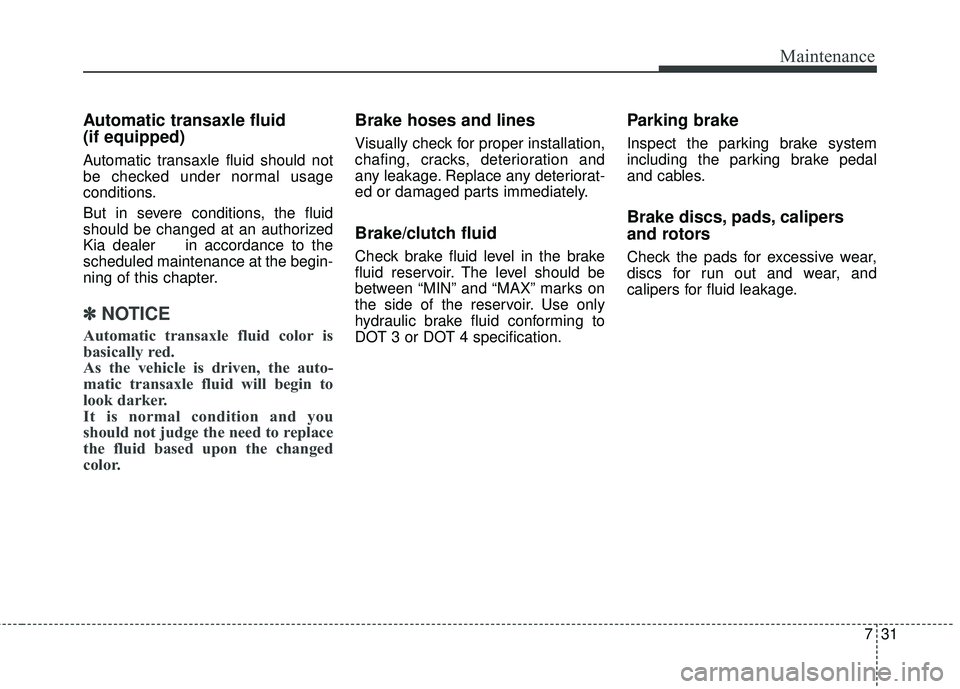 KIA FORTE KOUP 2018 Owners Manual 731
Maintenance
Automatic transaxle fluid
(if equipped)
Automatic transaxle fluid should not
be checked under normal usage
conditions.
But in severe conditions, the fluid
should be changed at an auth KIA FORTE KOUP 2018 Owners Manual 731
Maintenance
Automatic transaxle fluid
(if equipped)
Automatic transaxle fluid should not
be checked under normal usage
conditions.
But in severe conditions, the fluid
should be changed at an auth