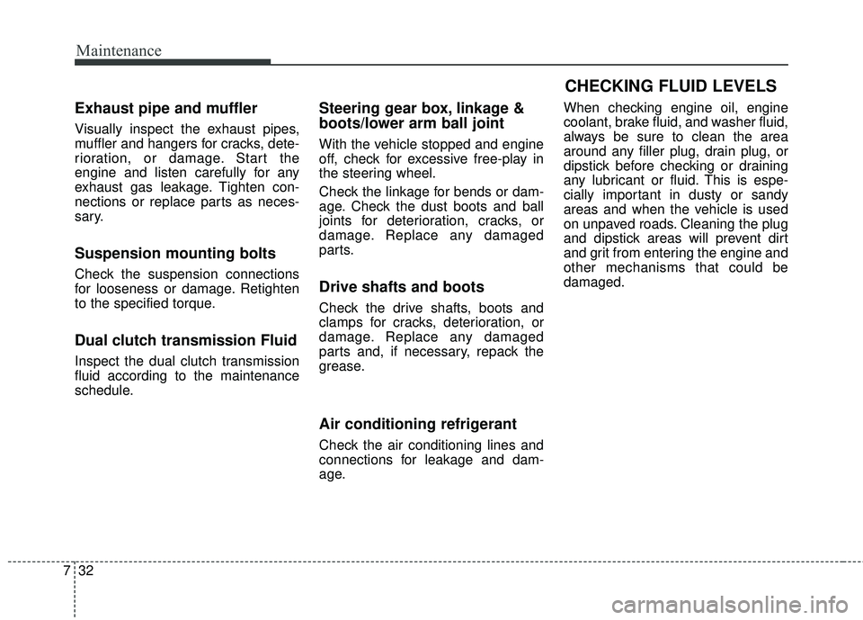 KIA FORTE KOUP 2018 Owners Manual Maintenance
32
7
Exhaust pipe and muffler
Visually inspect the exhaust pipes,
muffler and hangers for cracks, dete-
rioration, or damage. Start the
engine and listen carefully for any
exhaust gas leak KIA FORTE KOUP 2018 Owners Manual Maintenance
32
7
Exhaust pipe and muffler
Visually inspect the exhaust pipes,
muffler and hangers for cracks, dete-
rioration, or damage. Start the
engine and listen carefully for any
exhaust gas leak